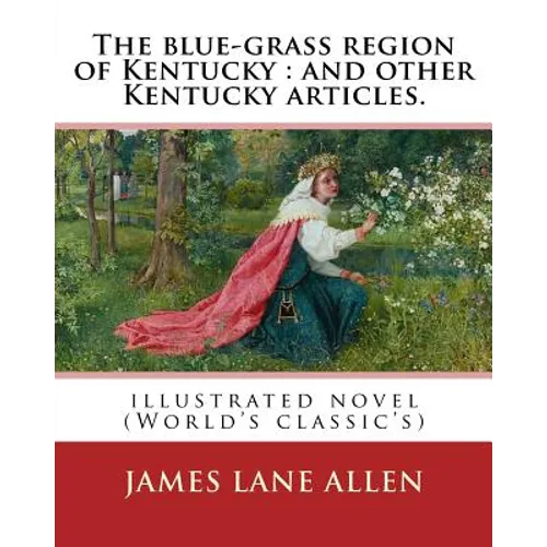 The blue-grass region of Kentucky: and other Kentucky articles. By: James Lane Allen: illustrated novel (World's classic's)