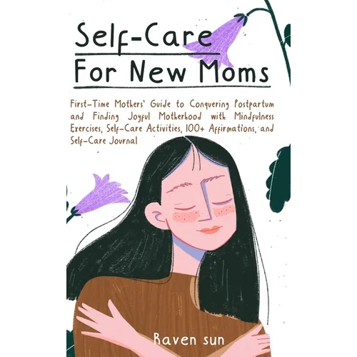 Self-Care for New Moms: First-Time Mothers' Guide to Conquering Postpartum and Finding Joyful Motherhood with Mindfulness Exercises, Self-Care Activit