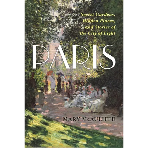 Paris: Secret Gardens, Hidden Places, and Stories of the City of Light