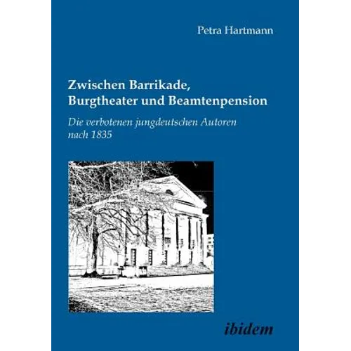 Zwischen Barrikade, Burgtheater und Beamtenpension. Die verbotenen jungdeutschen Autoren nach 1835.