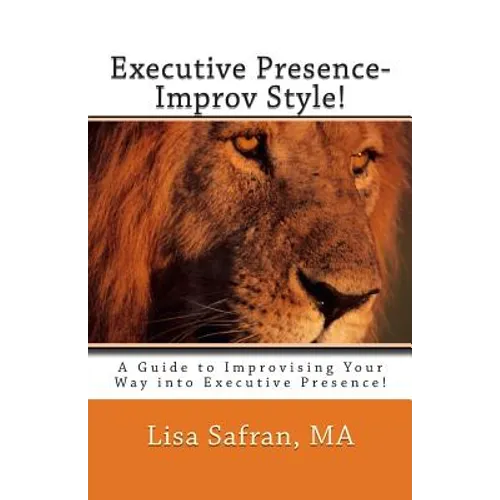 Executive Presence- Improv Style!: A Guide to Improvising Your Way into Executive Presence!