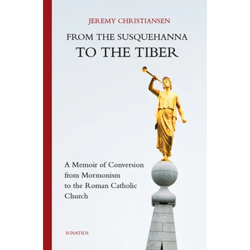 From the Susquehanna to the Tiber: A Memoir of Conversion from Mormonism to the Roman Catholic Church