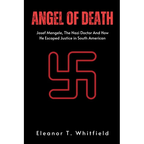Angel of Death: Josef Mengele, The Nazi Doctor And How He Escaped Justice in South American