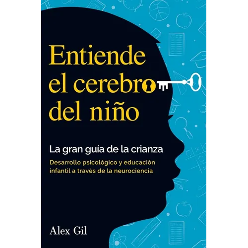 Entiende el cerebro del niño - La gran guía de la crianza: Desarrollo psicologico y educacion infantil a través de la neurociencia - El manual complet