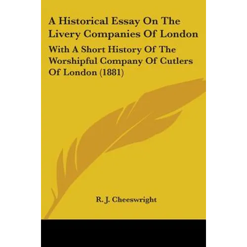 A Historical Essay On The Livery Companies Of London: With A Short History Of The Worshipful Company Of Cutlers Of London (1881)