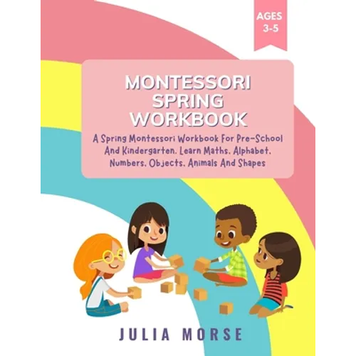 Montessori Spring Workbook: A Spring Montessori Workbook For Pre-School And Kindergarten. Learn Maths, Alphabet, Numbers, Objects, Animals And Shapes