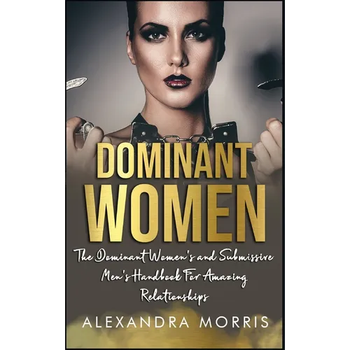 Dominant Women: The Dominant Women's and Submissive Men's Handbook For Amazing Relationships