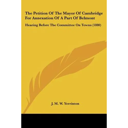 The Petition Of The Mayor Of Cambridge For Annexation Of A Part Of Belmont: Hearing Before The Committee On Towns (1880)