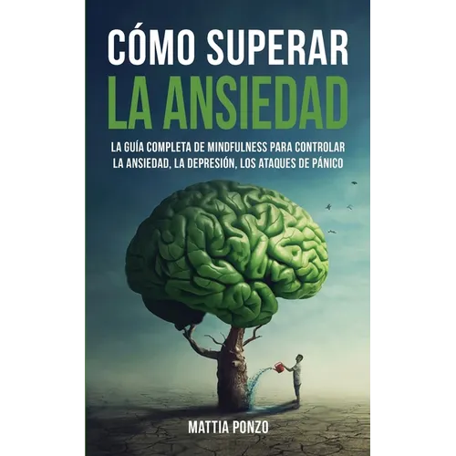 Cómo Superar la Ansiedad: La Guía Completa de Mindfulness para Controlar la Ansiedad, la Depresión, los Ataques de Pánico y Eliminar los Pensami