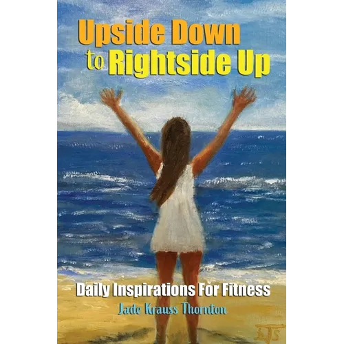 Upside Down to Rightside Up: Daily Inspirations for Fitness
