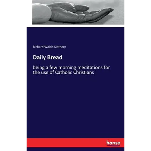 Daily Bread: being a few morning meditations for the use of Catholic Christians
