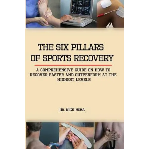 The six pillars of sports Recovery: A comprehensive guide on how to recover faster and outperform at the highest levels