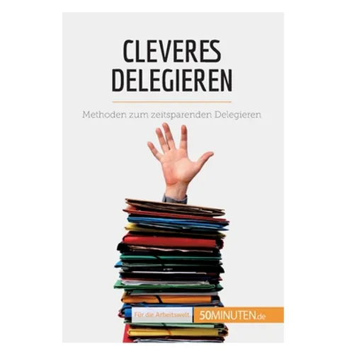 Cleveres Delegieren: Methoden zum zeitsparenden Delegieren