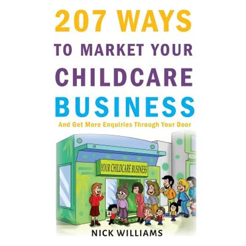 207 WAYS To Market Your Childcare Business: And Get More Enquiries Through Your Door