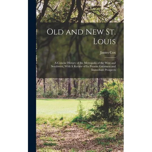 Old and new St. Louis: A Concise History of the Metropolis of the West and Southwest, With A Review of its Present Greatness and Immediate Prospects