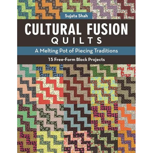 Cultural Fusion Quilts: A Melting Pot of Piecing Traditions - 15 Free-Form Block Projects