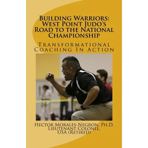 Building Warriors: West Point Judo's Road to the National Championship: Transformational Coaching In Action