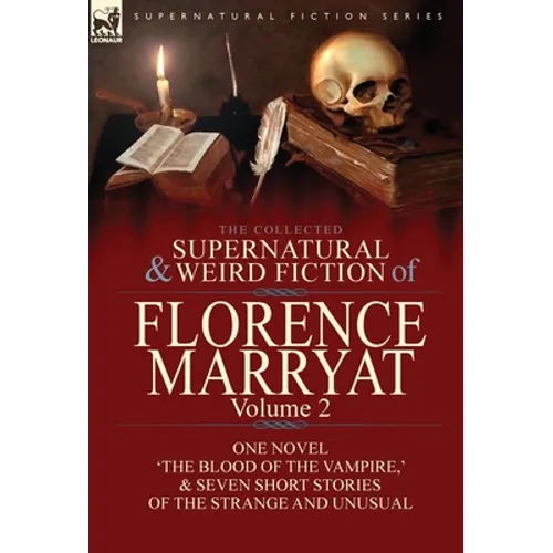 The Collected Supernatural and Weird Fiction of Florence Marryat: Volume 2-One Novel 'The Blood of the Vampire, ' & Seven Short Stories of the Strange