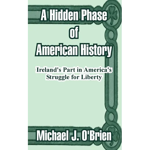 A Hidden Phase of American History: Ireland's Part in America's Struggle for Liberty
