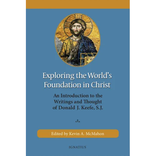 Exploring the World's Foundation in Christ: An Introduction to the Writings and Thought of Donald J. Keefe, S.J.