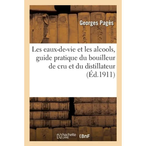 Les eaux-de-vie et les alcools, guide pratique du bouilleur de cru et du distillateur. 2e édition