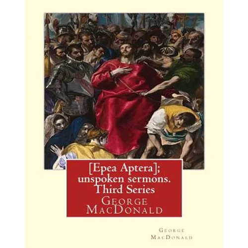 [Epea Aptera]; unspoken sermons. Third Series. By: George MacDonald: George MacDonald (10 December 1824 - 18 September 1905) was a Scottish author, po