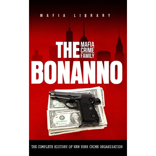 The Bonanno Mafia Crime Family: The Complete History of a New York Criminal Organization (The Five Families)