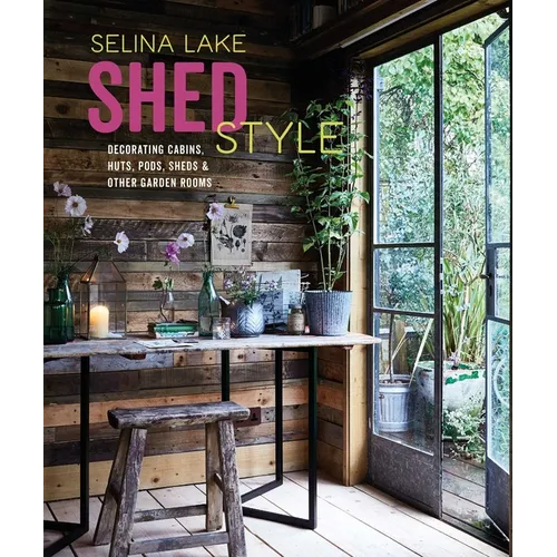 Shed Style: Decorating Cabins, Huts, Pods, Sheds & Other Garden Rooms
