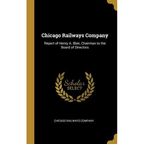 Chicago Railways Company: Report of Henry A. Blair, Chairman to the Board of Directors
