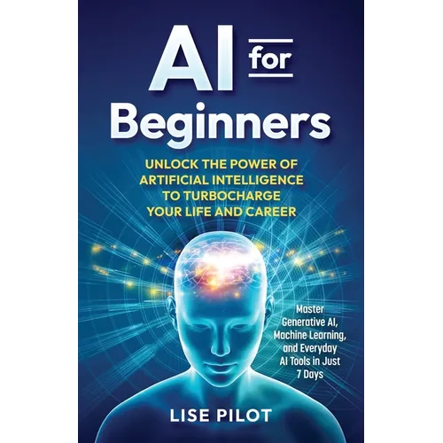 AI for Beginners: Unlock the Power of Artificial Intelligence to Turbocharge Your Life and Career