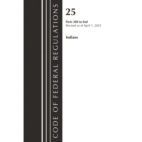 Code of Federal Regulations, Title 25 Indians 300-END, Revised as of April 1, 2023