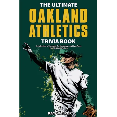 The Ultimate Oakland Athletics Trivia Book: A Collection of Amazing Trivia Quizzes and Fun Facts for Die-Hard A's Fans!