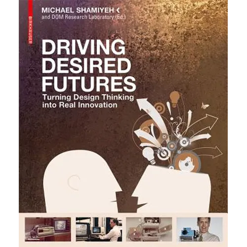 Driving Desired Futures: Turning Design Thinking Into Real Innovation