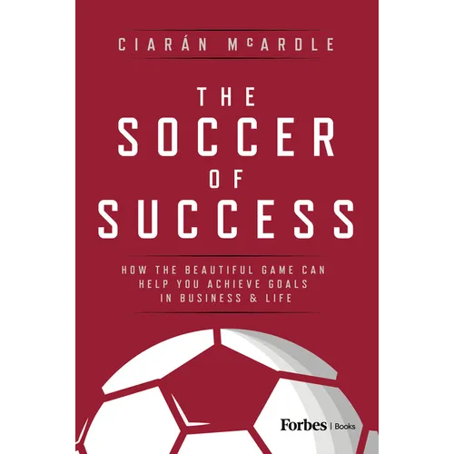 The Soccer of Success: How the Beautiful Game Can Help You Achieve Goals in Business and Life