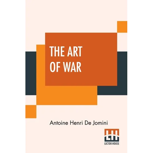 The Art Of War: A New Edition, With Appendices And Maps. Translated From The French By Capt. G.H. Mendell And Lieut. W.P. Craighill