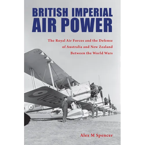 British Imperial Air Power: The Royal Air Forces and the Defense of Australia and New Zealand Between the World Wars