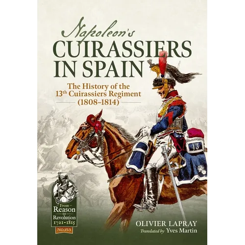 Napoleon's Cuirassiers in Spain: The History of the 13th Cuirassiers Regiment (1808-1814)
