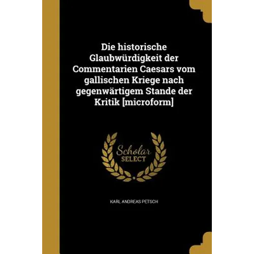Die historische Glaubwürdigkeit der Commentarien Caesars vom gallischen Kriege nach gegenwärtigem Stande der Kritik [microform]
