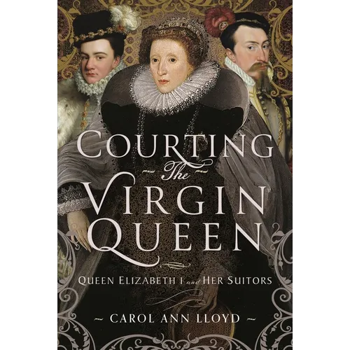 Courting the Virgin Queen: Queen Elizabeth I and Her Suitors