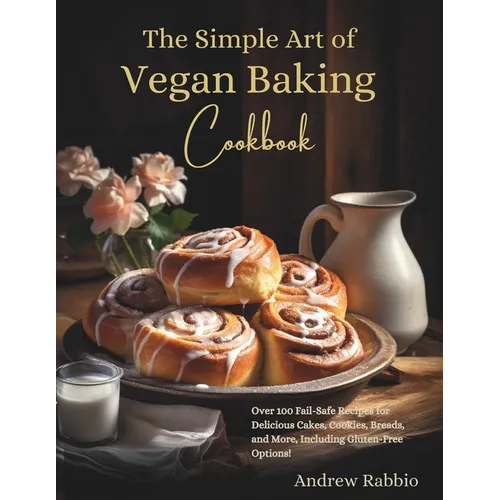 The Simple Art of Vegan Baking Cookbook: Over 100 Fail-Safe Recipes for Delicious Cakes, Cookies, Breads, and More, Including Gluten-Free Options!