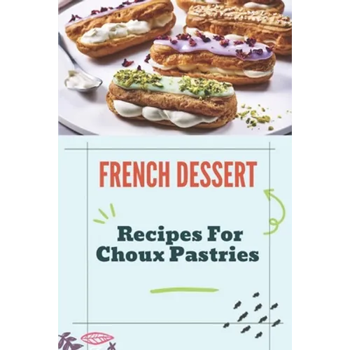 French Dessert: Recipes For Choux Pastries: French Food Guide