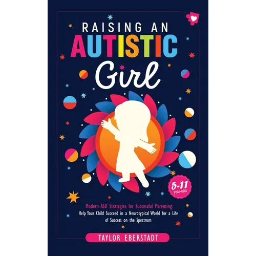 Raising an Autistic Girl: Modern ASD Strategies for Successful Parenting: Help Your Child Succeed in a Neurotypical World for a Life of Success on the