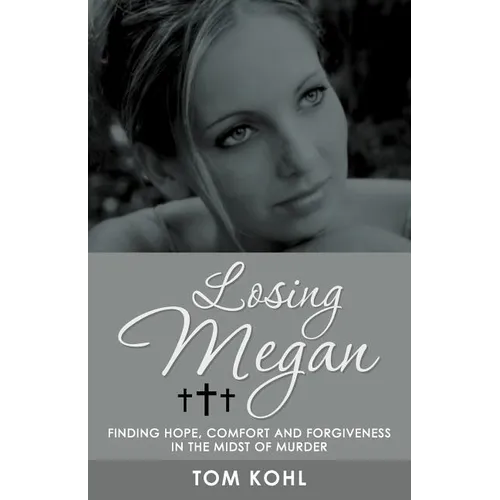 Losing Megan: Finding Hope, Comfort and Forgiveness in the Midst of Murder