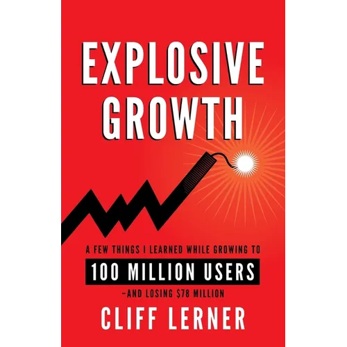 Explosive Growth: A Few Things I Learned While Growing To 100 Million Users - And Losing $78 Million