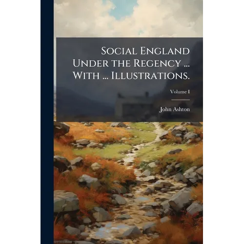 Social England Under the Regency ... With ... Illustrations.; Volume I