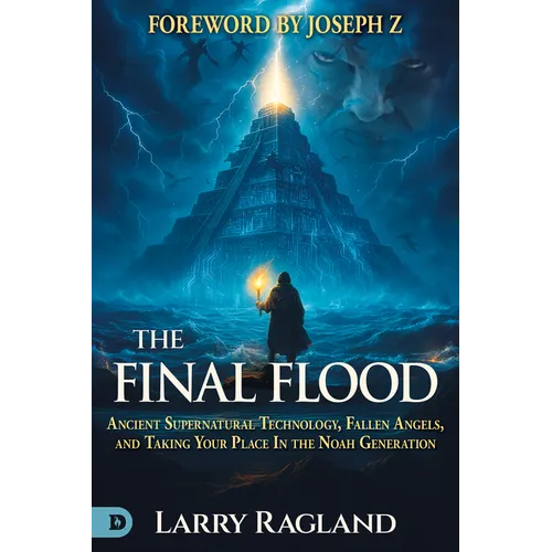 The Final Flood: Ancient Supernatural Technology, Fallen Angels, and Taking Your Place in the Noah Generation