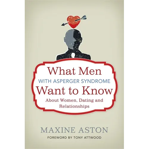 What Men with Asperger Syndrome Want to Know about Women, Dating and Relationships