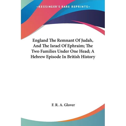 England The Remnant Of Judah, And The Israel Of Ephraim; The Two Families Under One Head; A Hebrew Episode In British History
