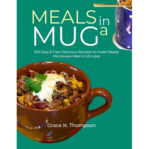 Meals in a Mug: 100 Easy & Fast Delicious Recipes to make Ready Microwave Meal in Minutes