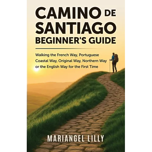 Camino de Santiago Beginner's Guide: Walking the French Way, Portuguese Coastal Way, Original Way or the English Way for the First Time